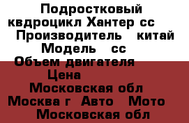 Подростковый квдроцикл Хантер сс125, › Производитель ­ китай › Модель ­ сс125 › Объем двигателя ­ 50 › Цена ­ 30 000 - Московская обл., Москва г. Авто » Мото   . Московская обл.